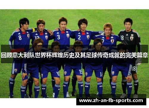 回顾意大利队世界杯辉煌历史及其足球传奇成就的完美篇章 回顾意大利队世界杯辉煌历史及其足球传奇成就的完美篇章