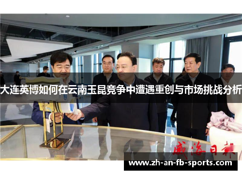 大连英博如何在云南玉昆竞争中遭遇重创与市场挑战分析