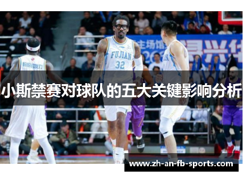 小斯禁赛对球队的五大关键影响分析 小斯禁赛对球队的五大关键影响分析