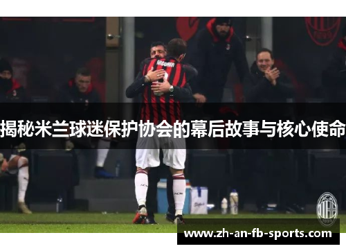 揭秘米兰球迷保护协会的幕后故事与核心使命
