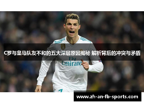 C罗与皇马队友不和的五大深层原因揭秘 解析背后的冲突与矛盾 C罗与皇马队友不和的五大深层原因揭秘 解析背后的冲突与矛盾