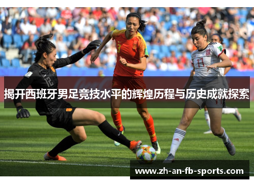 揭开西班牙男足竞技水平的辉煌历程与历史成就探索 揭开西班牙男足竞技水平的辉煌历程与历史成就探索