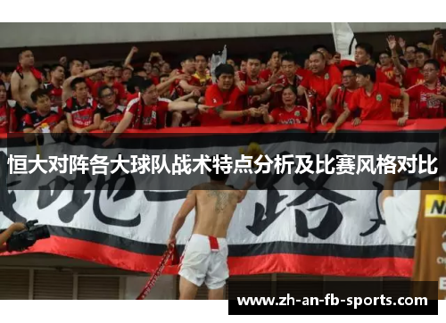 恒大对阵各大球队战术特点分析及比赛风格对比 恒大对阵各大球队战术特点分析及比赛风格对比