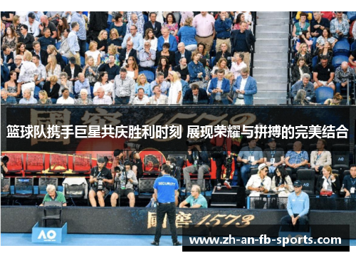 篮球队携手巨星共庆胜利时刻 展现荣耀与拼搏的完美结合 篮球队携手巨星共庆胜利时刻 展现荣耀与拼搏的完美结合