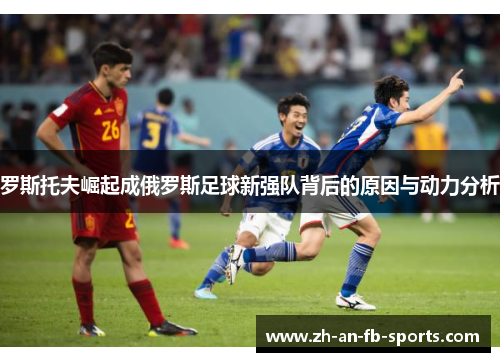 罗斯托夫崛起成俄罗斯足球新强队背后的原因与动力分析 罗斯托夫崛起成俄罗斯足球新强队背后的原因与动力分析