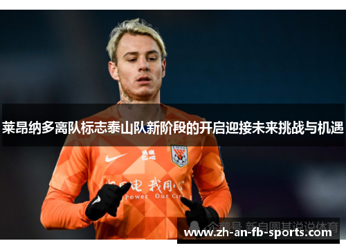 莱昂纳多离队标志泰山队新阶段的开启迎接未来挑战与机遇