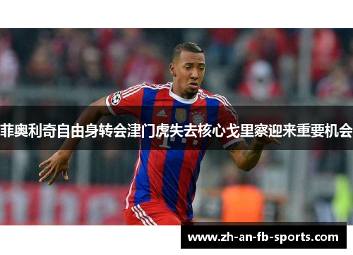 菲奥利奇自由身转会津门虎失去核心戈里察迎来重要机会