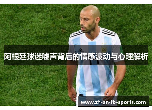 阿根廷球迷嘘声背后的情感波动与心理解析
