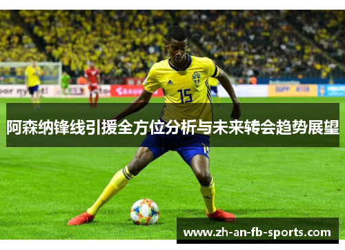 阿森纳锋线引援全方位分析与未来转会趋势展望 阿森纳锋线引援全方位分析与未来转会趋势展望