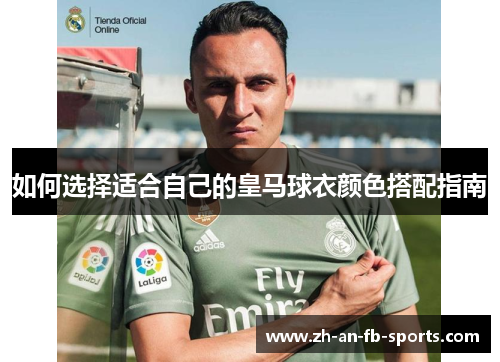 如何选择适合自己的皇马球衣颜色搭配指南 如何选择适合自己的皇马球衣颜色搭配指南