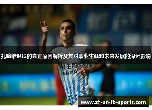 扎哈维退役的真正原因解析及其对职业生涯和未来发展的深远影响