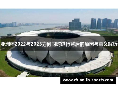 亚洲杯2022与2023为何同时进行背后的原因与意义解析 亚洲杯2022与2023为何同时进行背后的原因与意义解析