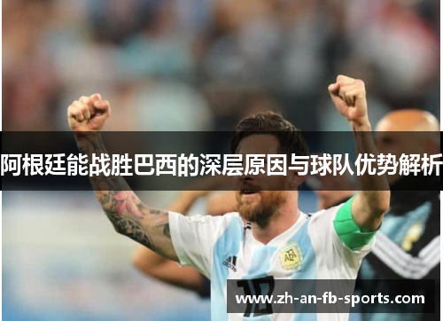 阿根廷能战胜巴西的深层原因与球队优势解析