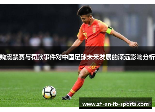 魏震禁赛与罚款事件对中国足球未来发展的深远影响分析 魏震禁赛与罚款事件对中国足球未来发展的深远影响分析