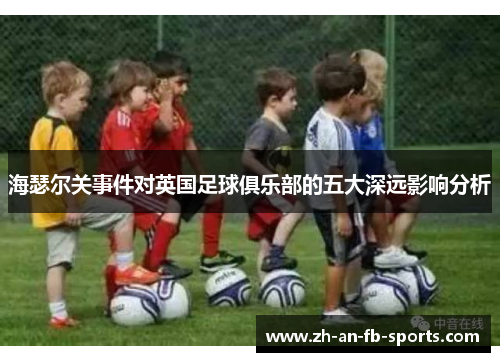 海瑟尔关事件对英国足球俱乐部的五大深远影响分析