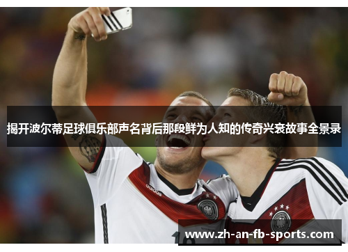 揭开波尔蒂足球俱乐部声名背后那段鲜为人知的传奇兴衰故事全景录 揭开波尔蒂足球俱乐部声名背后那段鲜为人知的传奇兴衰故事全景录