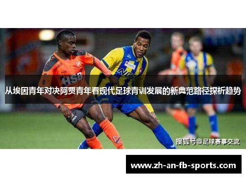 从埃因青年对决阿贾青年看现代足球青训发展的新典范路径探析趋势