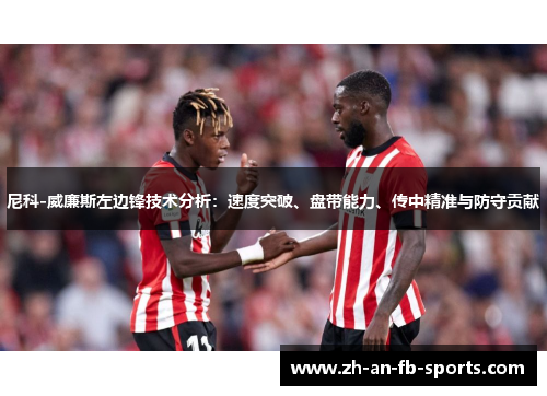 尼科-威廉斯左边锋技术分析:速度突破、盘带能力、传中精准与防守贡献 尼科-威廉斯左边锋技术分析:速度突破、盘带能力、传中精准与防守贡献
