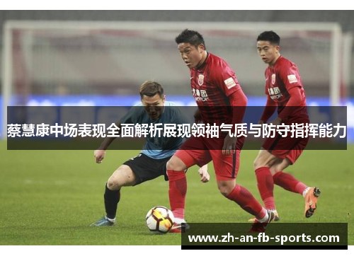 蔡慧康中场表现全面解析展现领袖气质与防守指挥能力