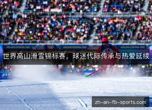 世界高山滑雪锦标赛，球迷代际传承与热爱延续
